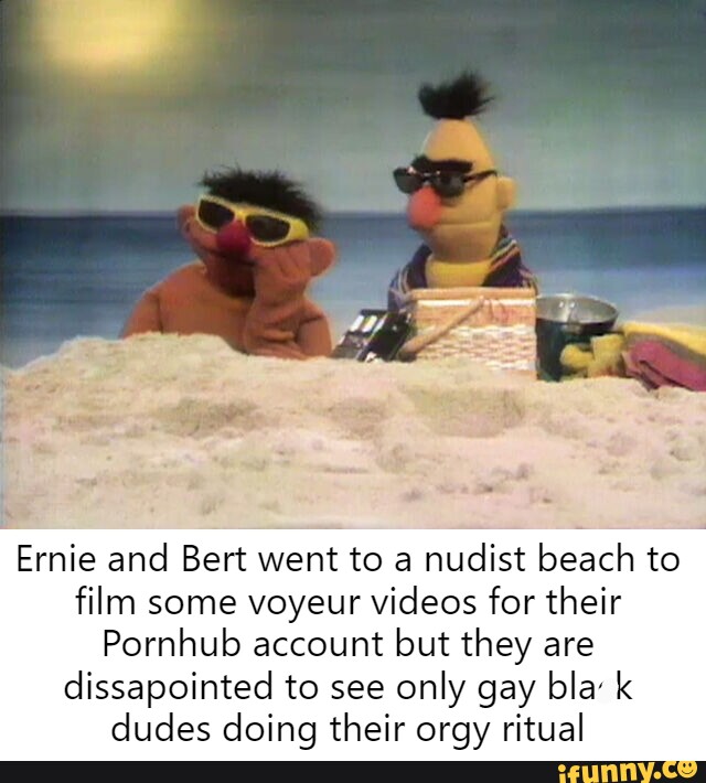 640px x 710px - Ernie and Bert went to a nudist beach to film some voyeur videos for their  Pornhub
