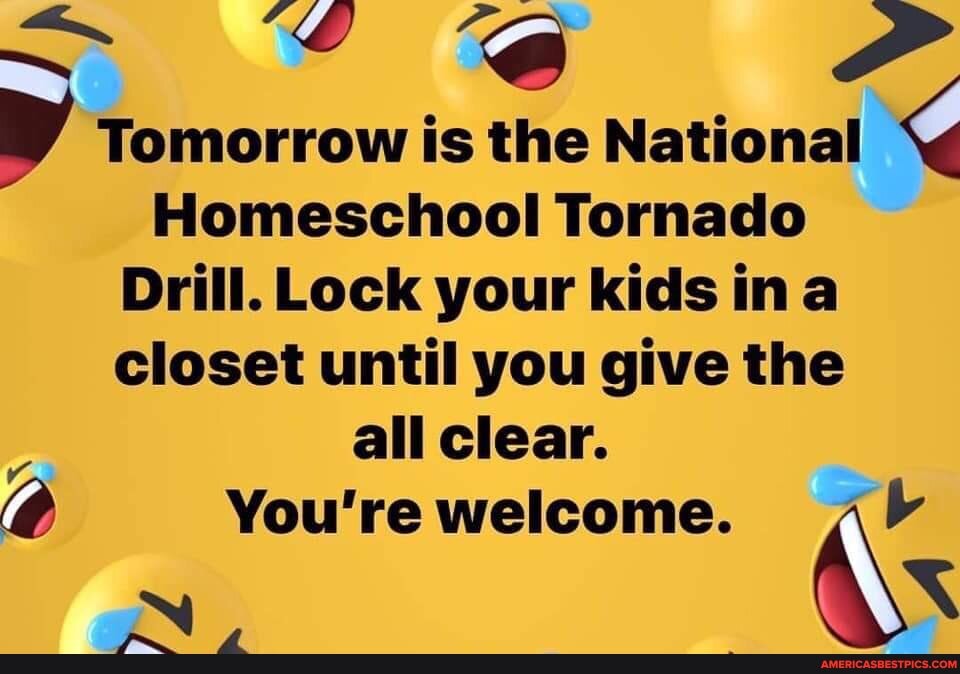 V Tomorrow is the National Homeschool Tornado Drill. Lock your kids ina