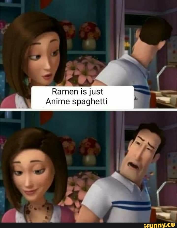 Ramen is just Anime spaghetti - )