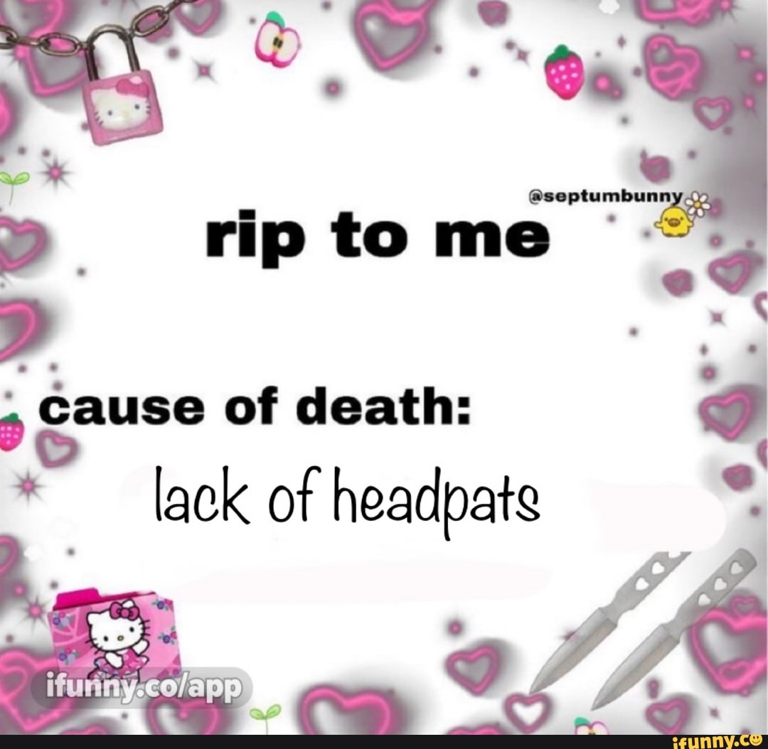 pause of death:
lack of headpats