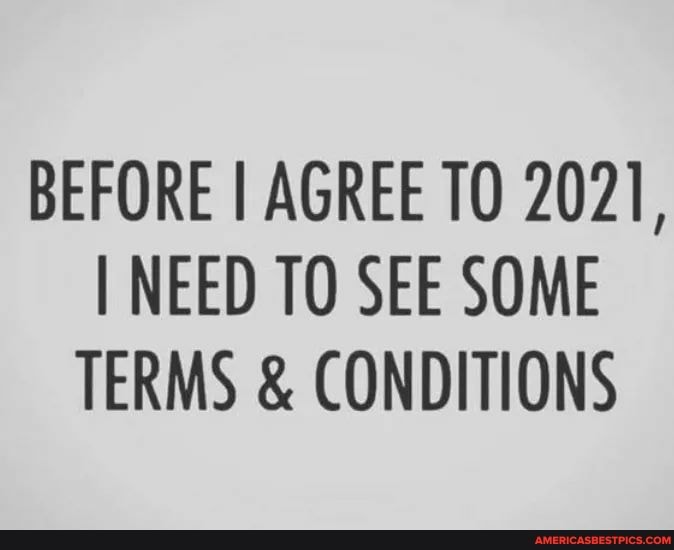 BEFORE I AGREE 2021,
NEED TO SEE SOME TERMS & CONDITIONS