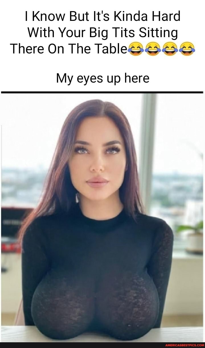 I Know But It's Kinda Hard With Your Big Tits Sitting There On The Table@  My eyes up here - America's best pics and videos