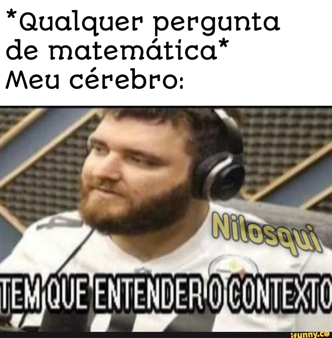 *Qualquer pergunta
de matemática*
Meu cérebro: