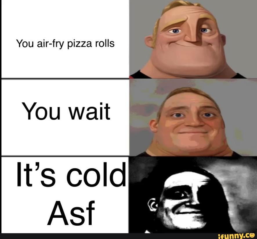 You airfry pizza rolls You wait It's cold iFunny