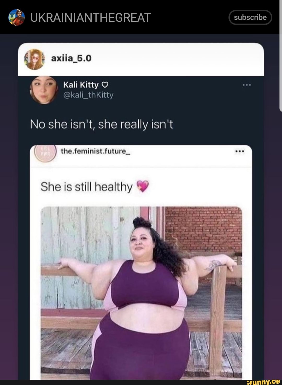 UKRAINIANTHEGREAT subscribe
(subscribe
axiia_5.0
Kali Kitty O
@kali_thKitty
No she isn't, she really isn't
the. feminist future_
She is still healthy