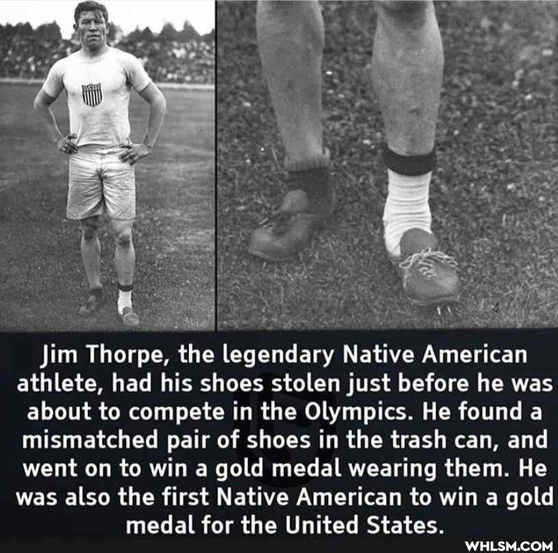Jim Thorpe, the legendary Native American athlete, had his shoes stolen just before he was about to compete in the Olympics. He found a mismatched pair of shoes in the trash can, and went on to win a gold medal wearing them. He was also the first Native American to win a gold medal for the United States.