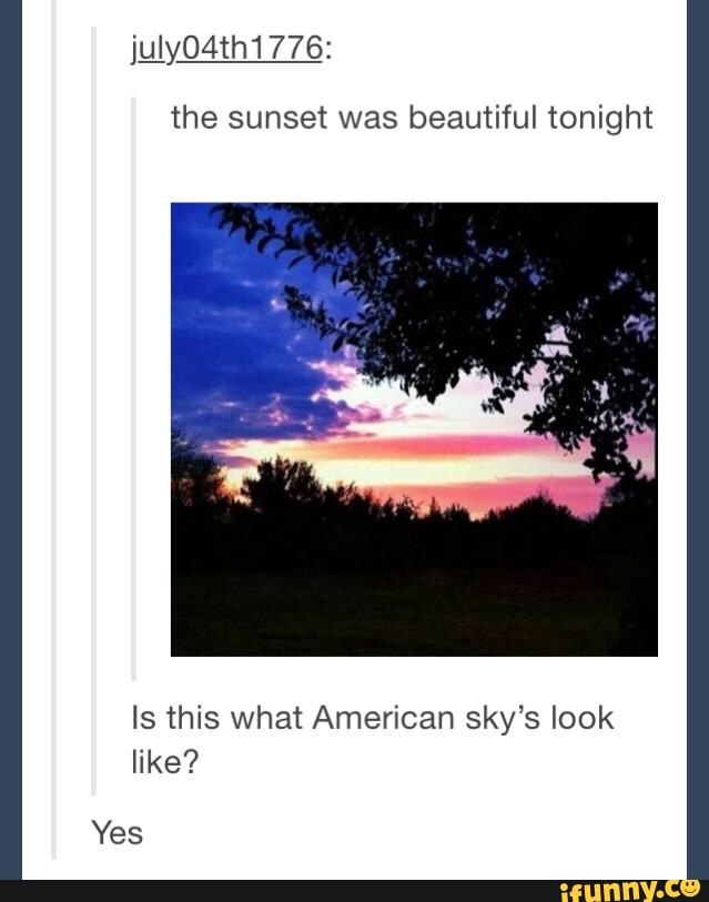 the sunset was beautiful tonight
Is this what American sky's look
like?
Yes