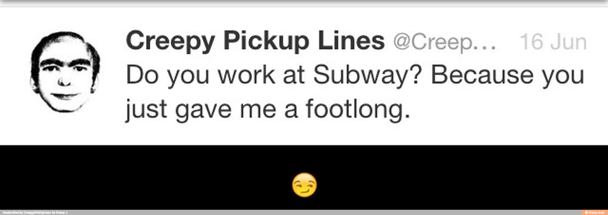 Creepy Pickup Lines
just gave me a footlong. - π