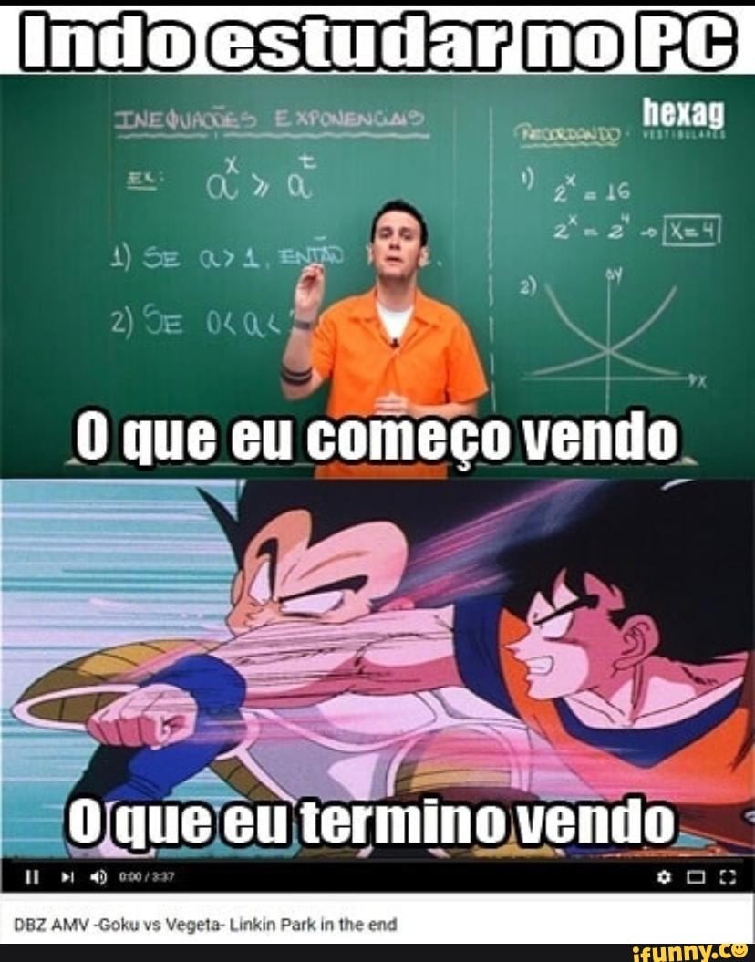 Indolestudamnolpel
hoxas
I II
que eu começo vendo
que eu termino vendo
DBZ AMV -Goku vs Vegeta- Linkin Park in the end