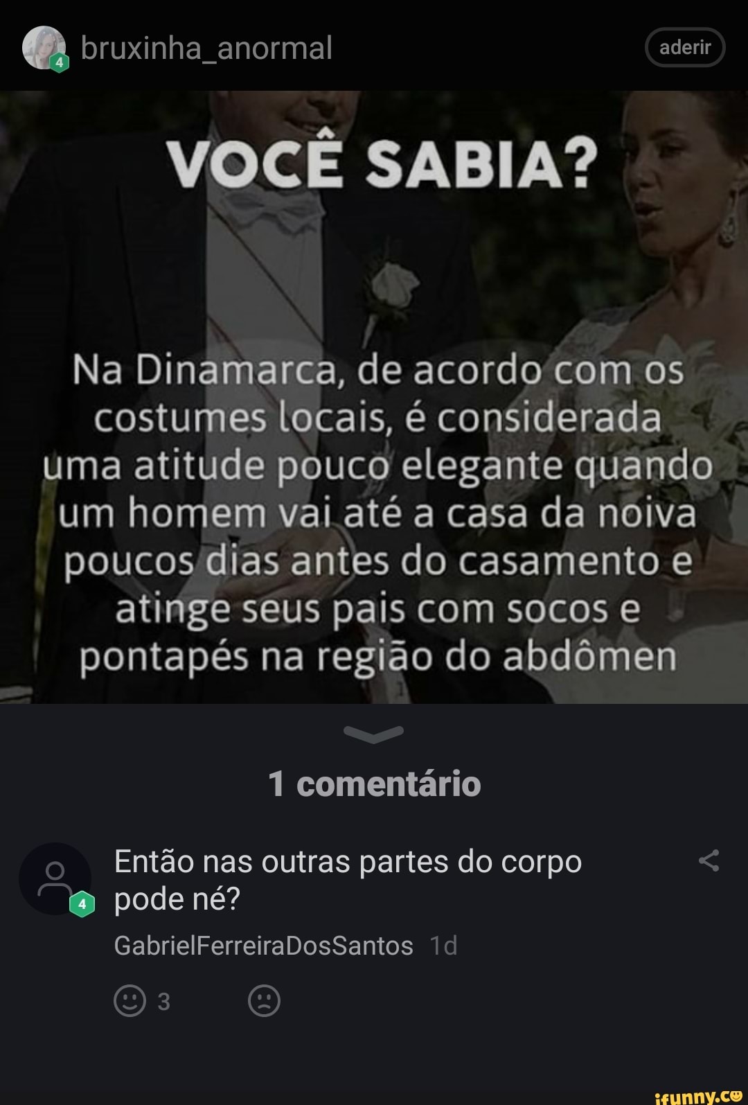 bruxinha_anormal aderir
VOCE SABIA?
Na Dinamarca, de acordo'com os
costumes locais, é considerada
uma atitude pouco elegante quando
um homem vai até a casa da noiva
poucos dias antes do casamento e
atinge seus pais com socos e
pontapés na região do abdômen
1 comentário
Então nas outras partes do corpo Ss