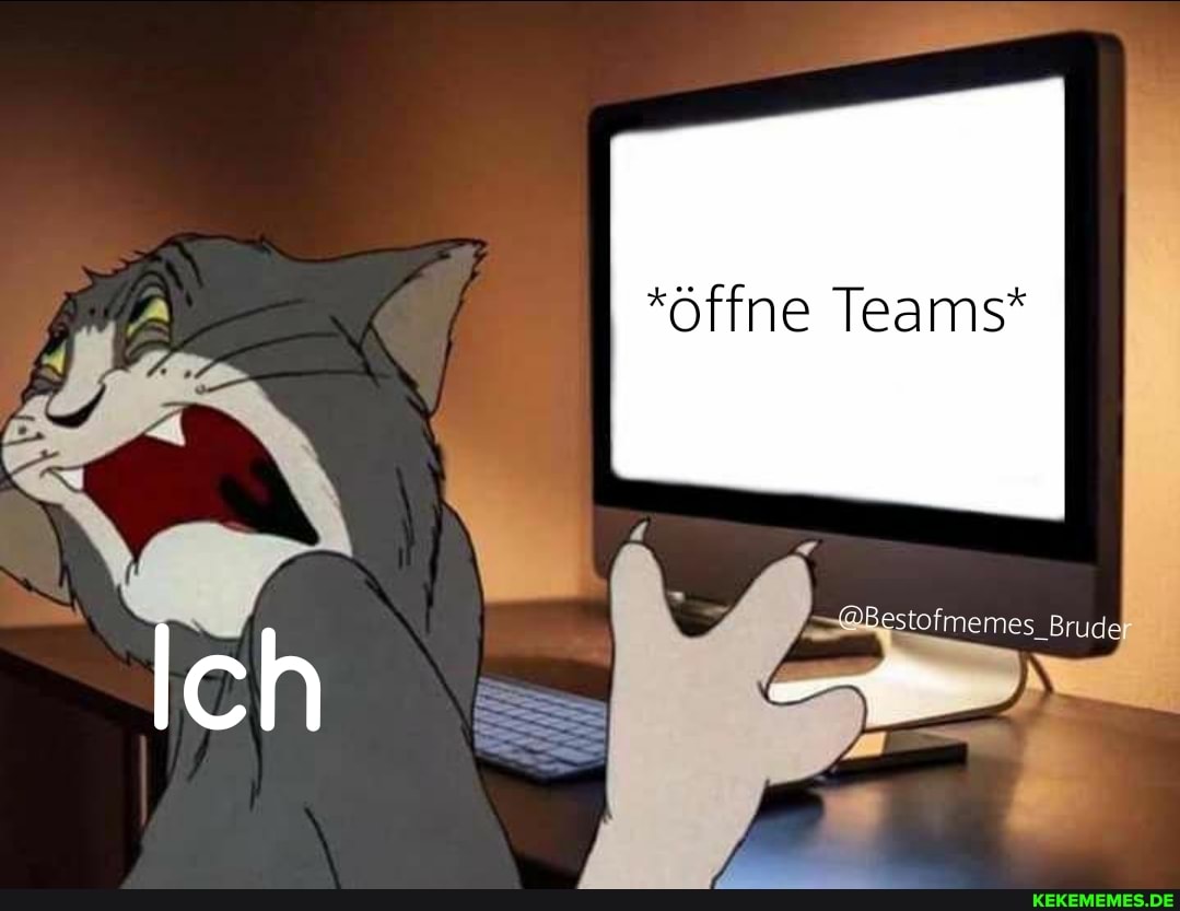 *öffne Teams*
Ich