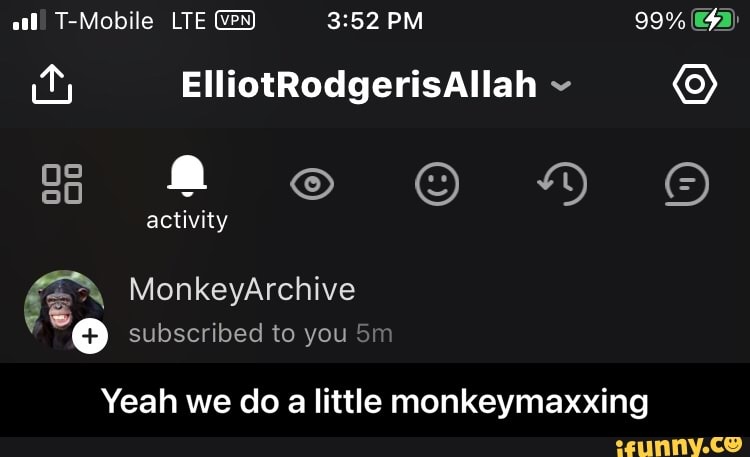 T-Mobile LIE PM 99%.
ElliotRodgerisAllah ~
activity
MonkeyArchive subscribed to you
99%
Yeah we do a little monkeymaxxing - Yeah we do a little monkeymaxxing