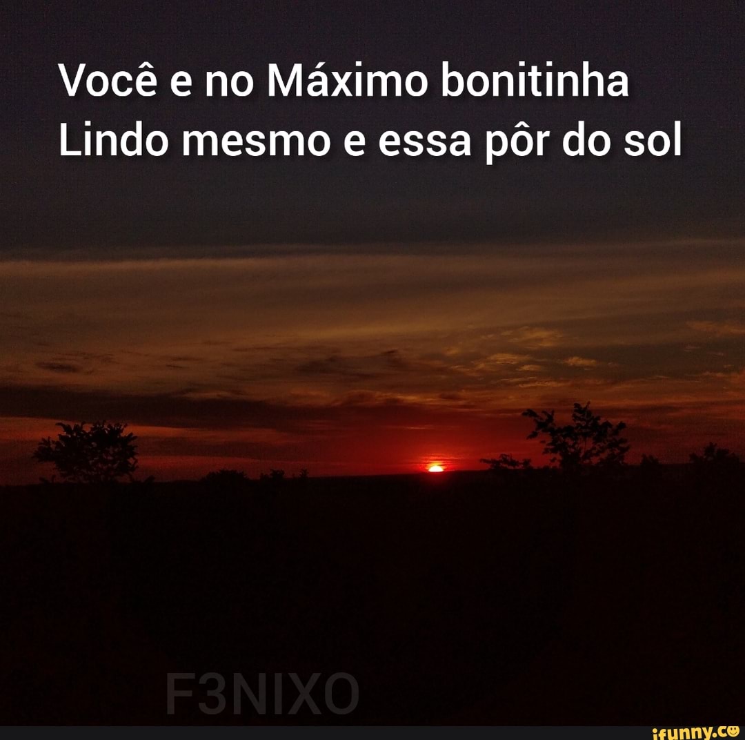 Você e no Máximo bonitinha
Lindo mesmo e essa pôr do sol