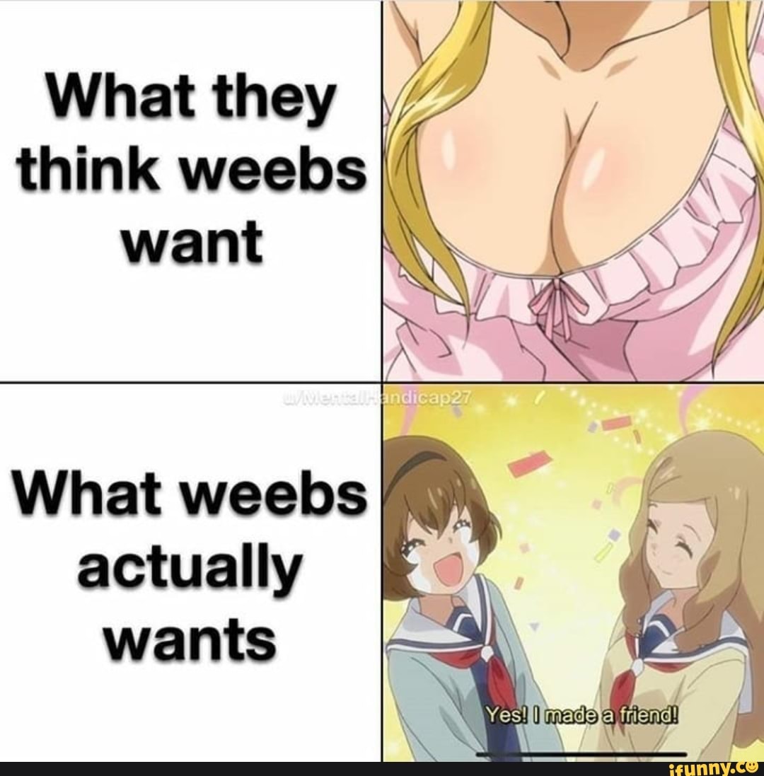 What weebs I actually Ko wants.