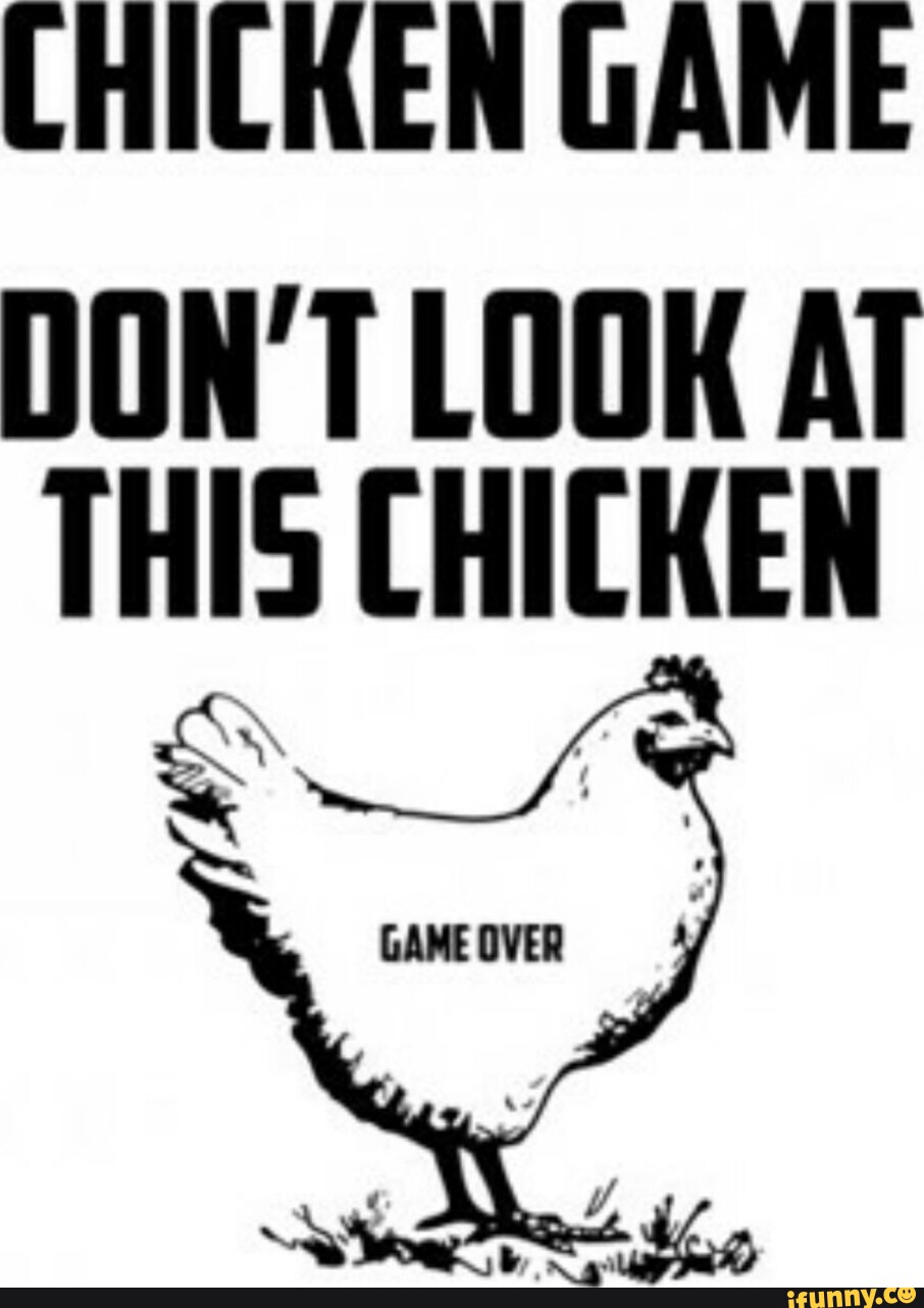 CHICKEN GAME DON'T LOOK AT THIS CHICKEN iFunny