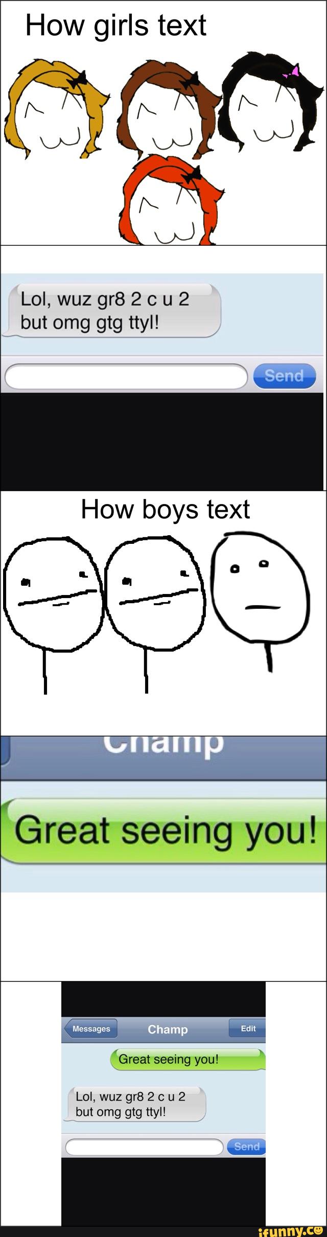 How girls text Lol, wuz gr8 2 c u 2 but omg gtg ttyl! How
