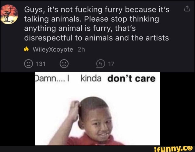 Please stop thinking anything animal is furry, that's disrespectful to...