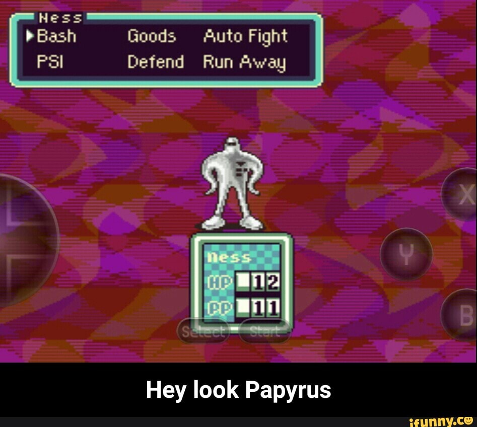 "Bash Goods Auto Fight
PSI Defend Run Away
Hey look Papyrus - Hey look Papyrus