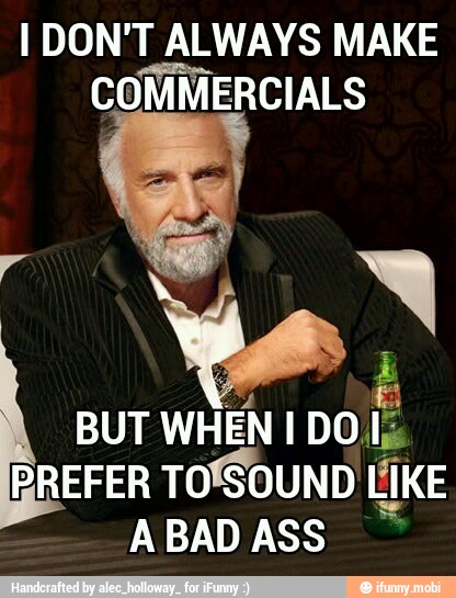 I DON'T ALWAYS MAKE
COMMERCIALS
BUT
WHEN I DOI:
BREFER
TOSOUND LIKE
ABADASS