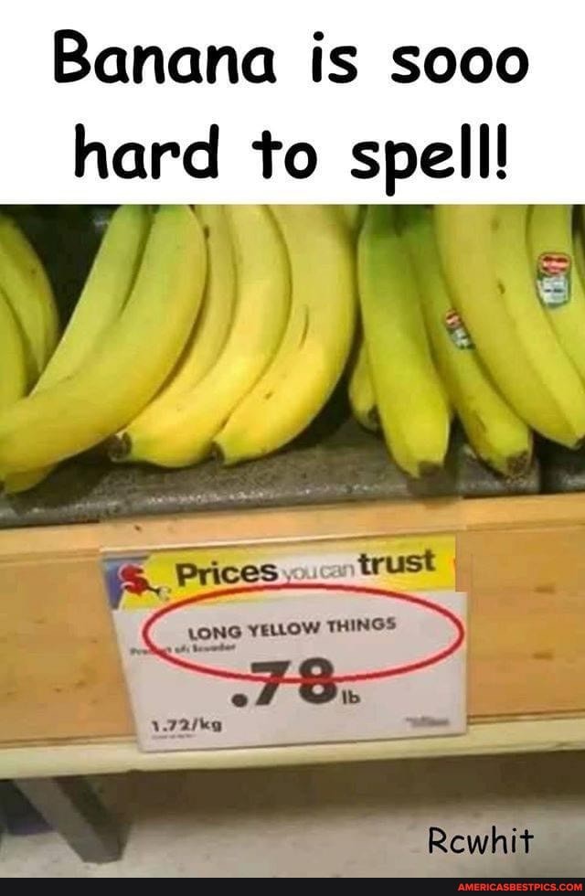 Banana is sooo hard to spell!
Prices oucn trust
YELLOW THINGS
ef Ow
Rewhit