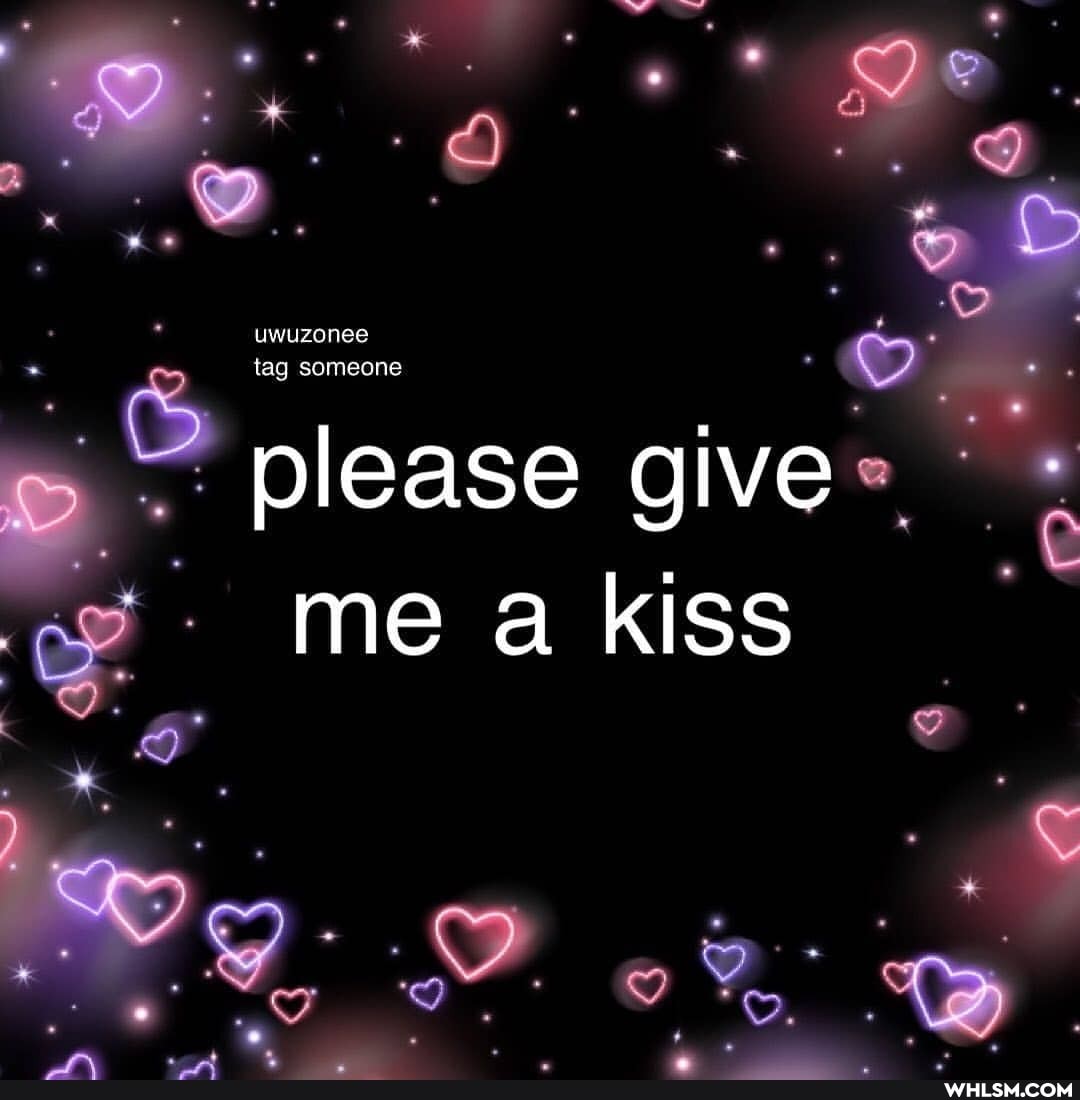 please give me a kiss
uwuzonee
tag someone