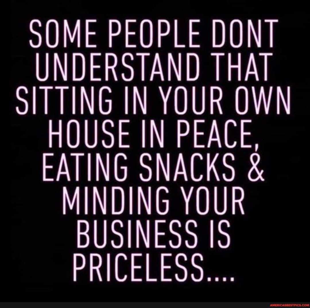 SOME PEOPLE DONT UNDERSTAND THAT SITTING IN YOUR OWN HOUSE IN PEACE ...