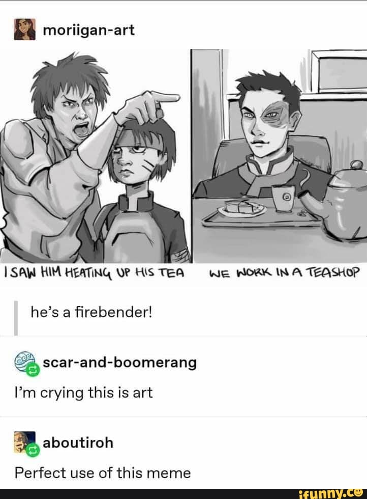 Q moriigan-art
SAW HIM HEATING UP His TEA We WORK IN A TEASHOP
he's a firebender!
e scar-and-boomerang
Pm crying this is art
BB aboutiroh
Perfect use of this meme