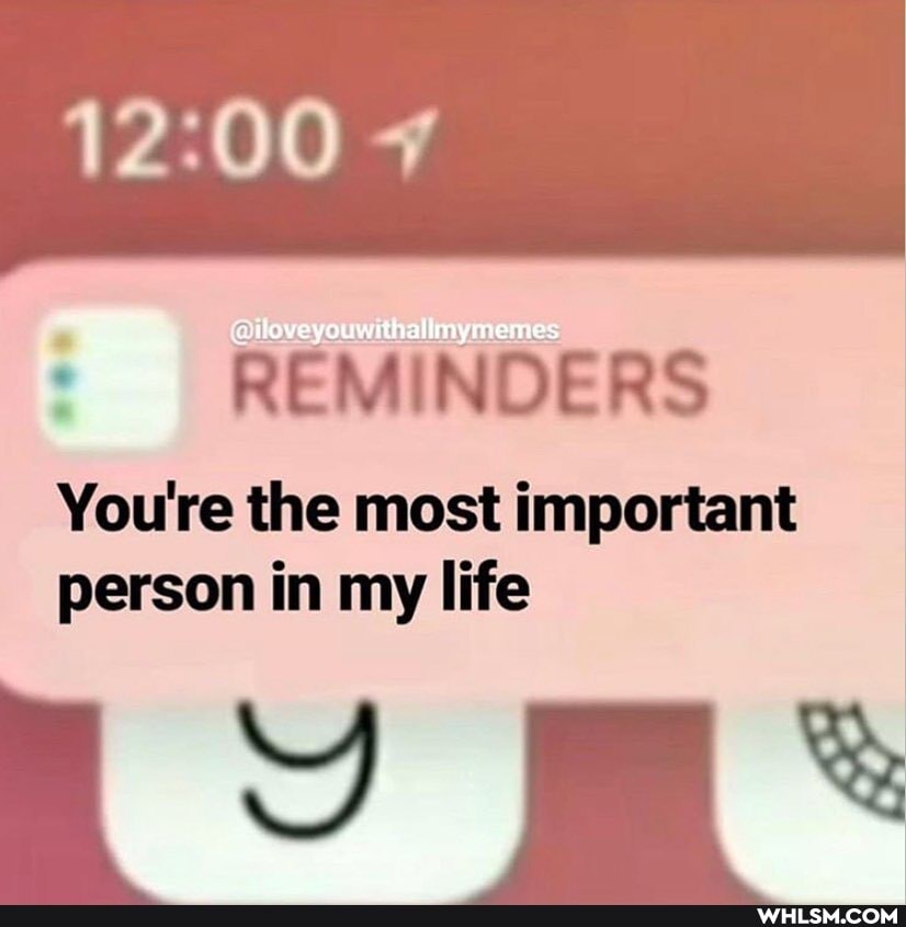 REMINDERS
You're the most important person in my life
aU