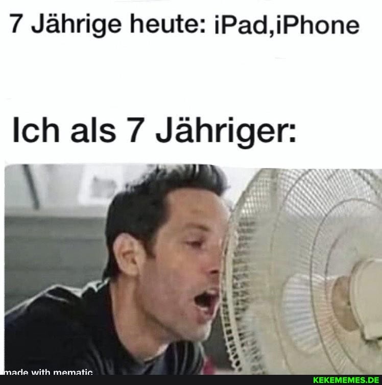 Jährige heute: iPad,iPhone
Ich als 7 Jähriger: