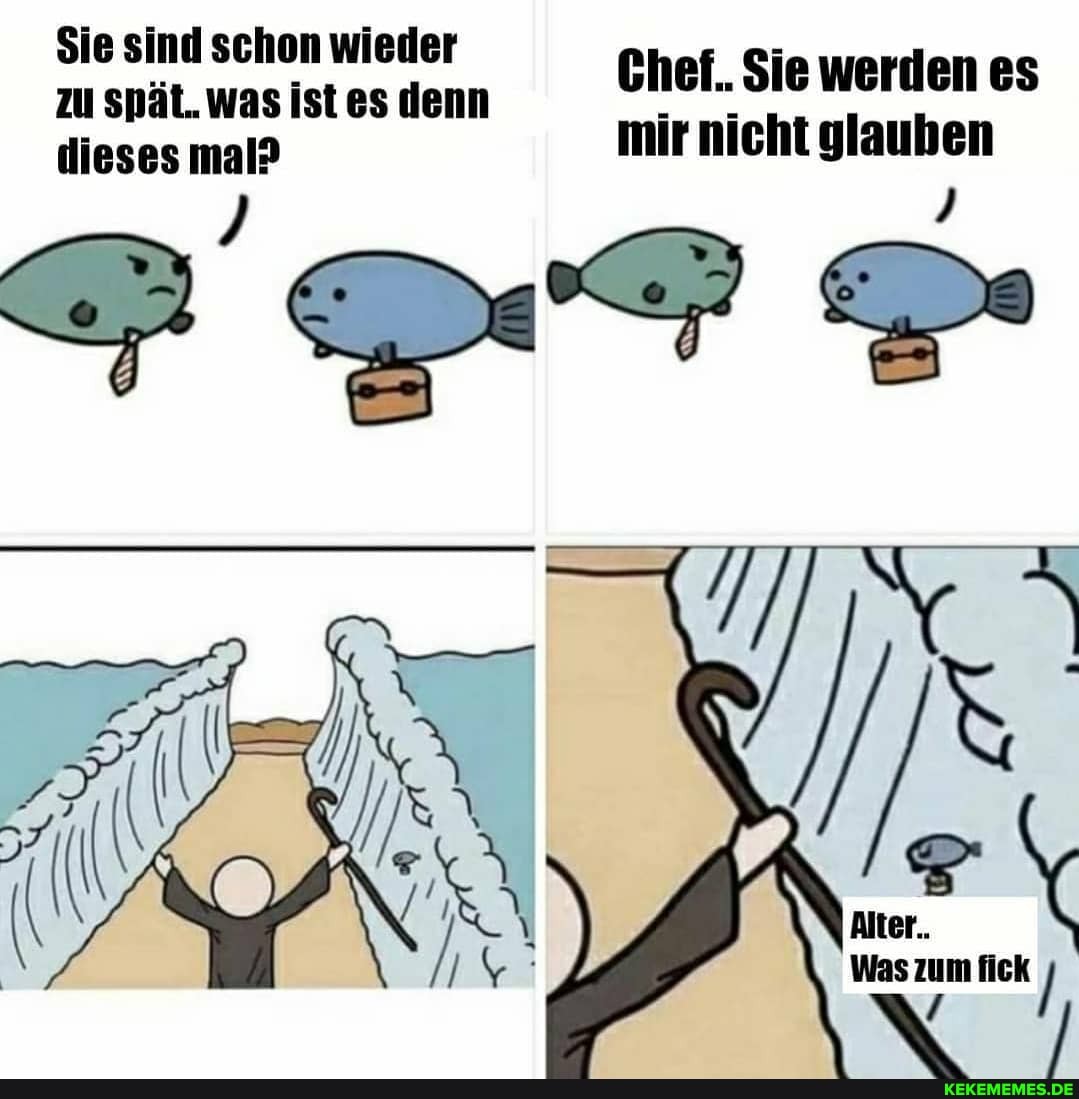 Sie sind schon wieder zu spät. was ist es denn Chef. .Sie werden es
dieses mal? Ist es mir nicht glauben