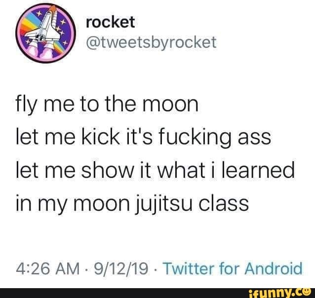 Tweetsbyrocket Fly Me To The Moon Let Me Kick It S Fucking Ass Let Me Show It What Learned In My Moon Jujitsu Class 4126 Am 9 12 19 Twitter For Android Ifunny