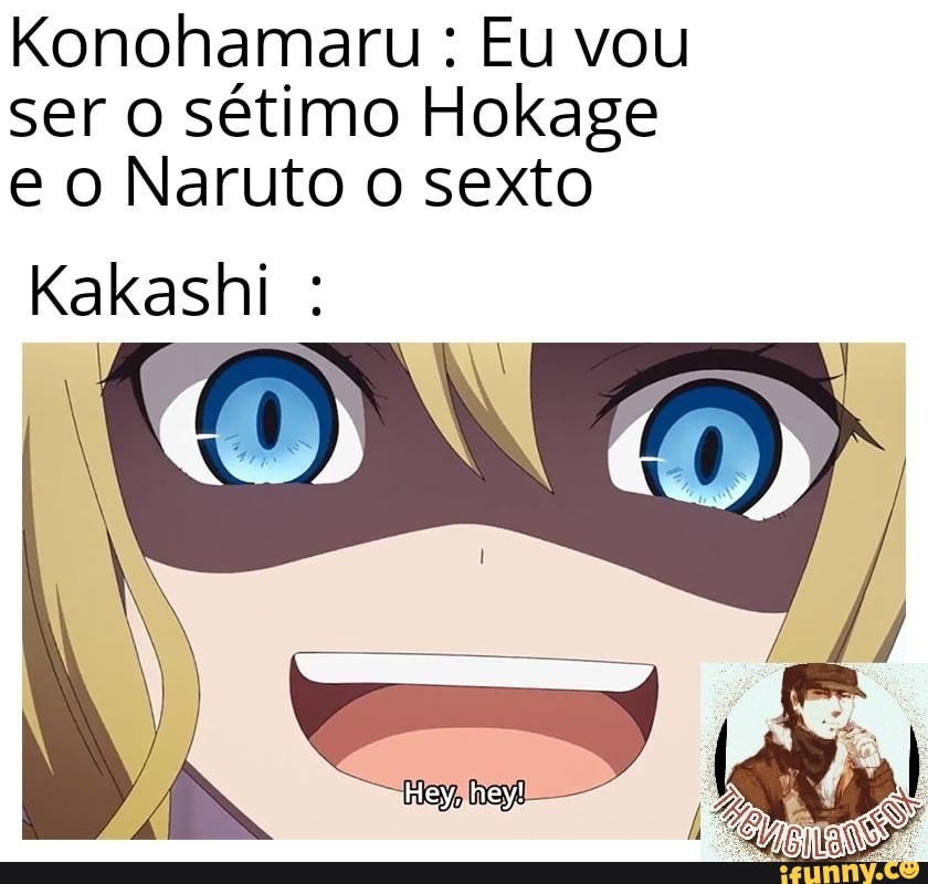 Konohamaru Eu vou
ser o sétimo Hokage
e o Naruto o sexto
Kakashi