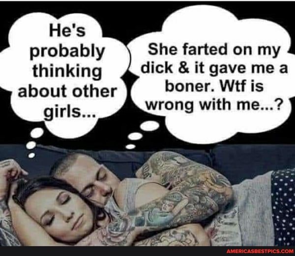 He's probably She farted on my thinking dick & it gave me
about other boner. Wtf is wrong with me...?