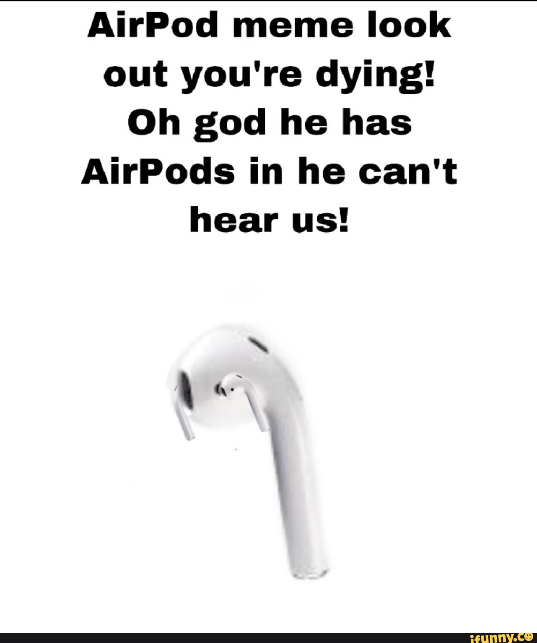 Airpod Meme Look Out Youre Dying Oh God He Has Airpods In He Cant Hear Us Ifunny 5657