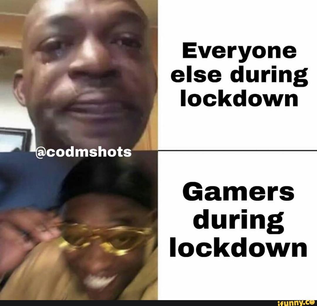 Everyone else during lockdown codmshots Gamers during lockdown - iFunny