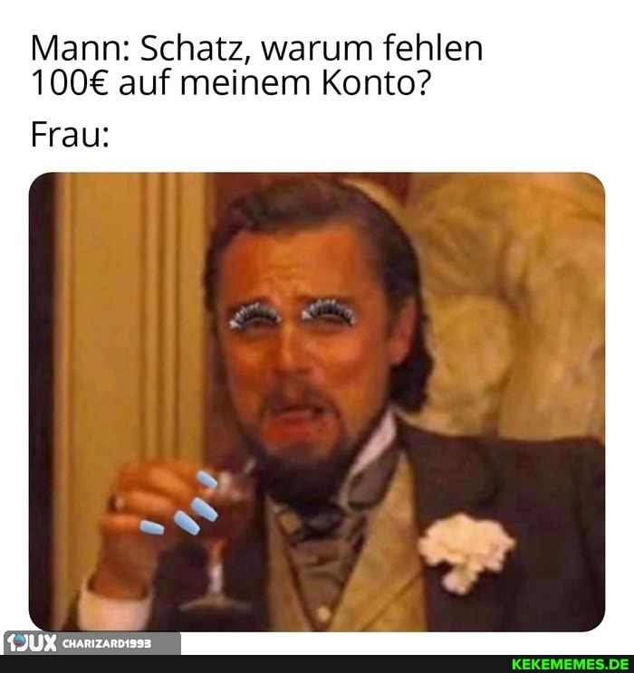Mann: Schatz, warum fehlen auf meinem Konto?
Frau: