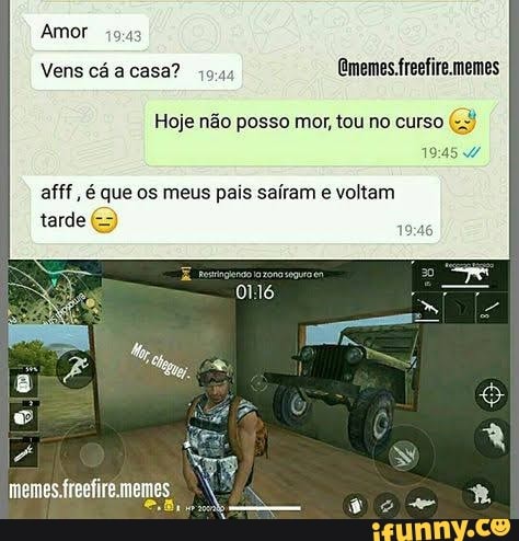 Amor 1943
Vens cá a casa? memes
Hoje não posso mor, tou no curso
afff, é que os meus pais saíram e voltam tarde
memesfreefire.