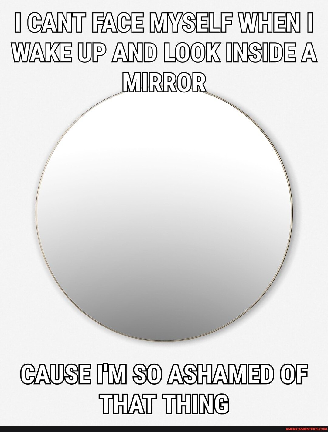 GANT WAK UP AND LOOK INSIDE /A
MIRRORS
CAUSE SO ASHAMED THING