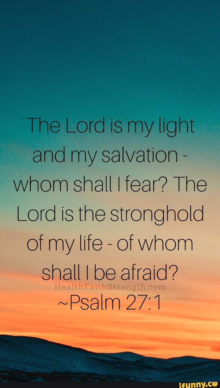 The Lord is my light and my salvation - whom shall I fear? The Lord is ...