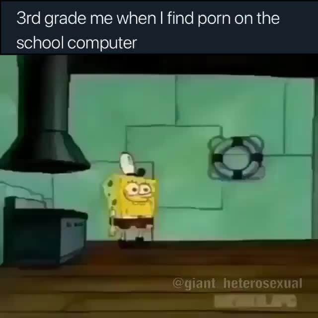 3rd Grade Porn - 3rd grade me when I find porn on the school computer - iFunny