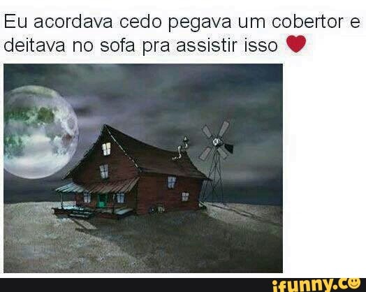 Eu acordava cedo pegava um cobertor e
deitava no sofa pra assistir isso O