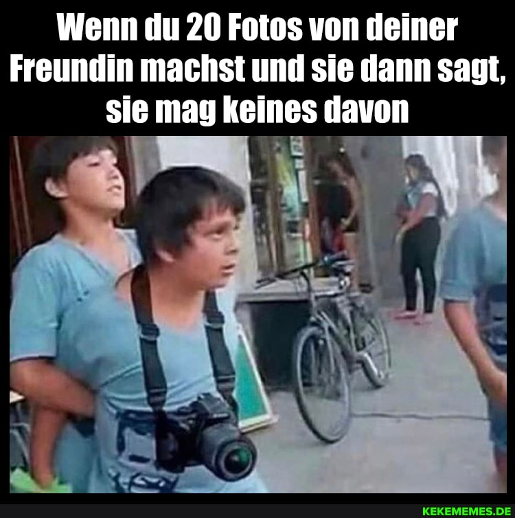 Wenn du 20 Fotos von deiner
Freundin machst und sie dann sagt, sie mag keines davon