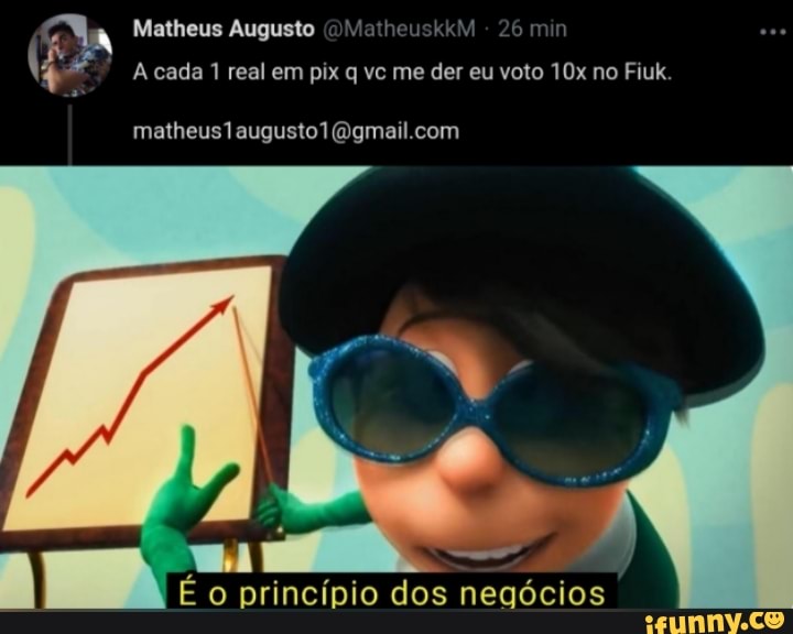 Matheus Augusto ()MatheuskkM 26 min
Acada 1 real em pix q vc me der eu voto no Fiuk.
matheus7 augusto
o princípio dos negócios