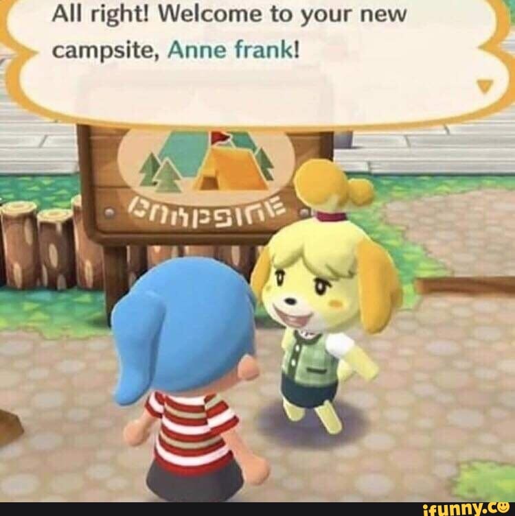 All right! Welcome to your new I
campsite, Anne frank!