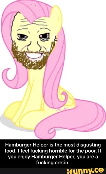 Hamburger Helper is the most disgusting food. I feel fucking horrible for the poor. If
you enjoy Hamburger Helper, you are a fucking cretin. - Hamburger Helper is the most disgusting food. I feel fucking horrible for the poor. If you enjoy Hamburger Helper, you are a fucking cretin.