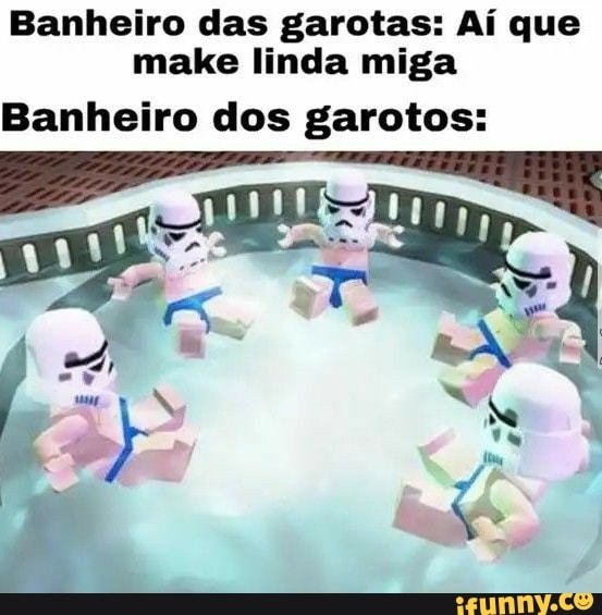 Banheiro das garotas: Aí que
make linda miga
Banheiro dos garotos: