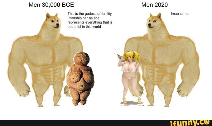 Men 30,000 BCE Men 2020
This is the godess of fertility, mao same
worship her as she