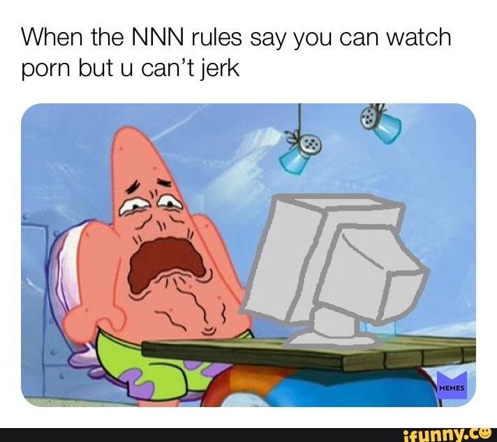 Nnn Porn - When the NNN rules say you can watch porn but u can't jerk - iFunny :)