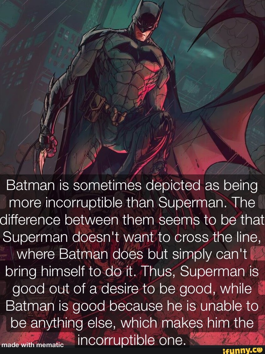Ff Me Batman is sometimes depicted as being more incorruptible than  Superman. The difference between them