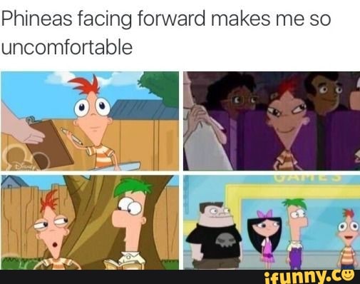 Phineas facing forward makes me so uncomfortable - )